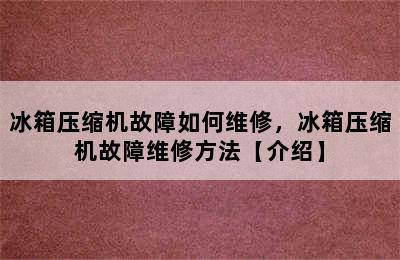 冰箱压缩机故障如何维修，冰箱压缩机故障维修方法【介绍】