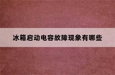 冰箱启动电容故障现象有哪些