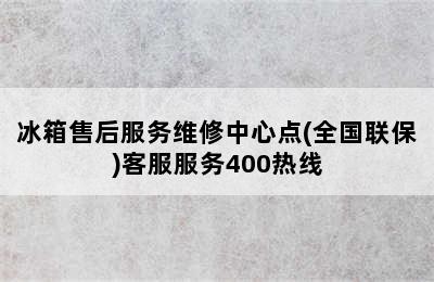 冰箱售后服务维修中心点(全国联保)客服服务400热线