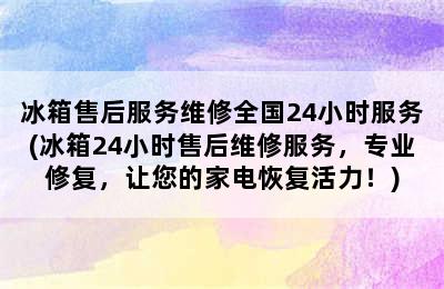 冰箱售后服务维修全国24小时服务(冰箱24小时售后维修服务，专业修复，让您的家电恢复活力！)