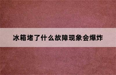 冰箱堵了什么故障现象会爆炸