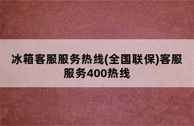 冰箱客服服务热线(全国联保)客服服务400热线