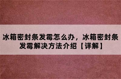 冰箱密封条发霉怎么办，冰箱密封条发霉解决方法介绍【详解】