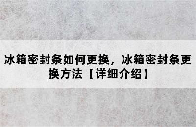 冰箱密封条如何更换，冰箱密封条更换方法【详细介绍】