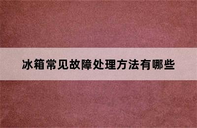 冰箱常见故障处理方法有哪些