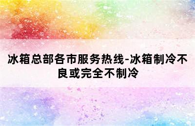 冰箱总部各市服务热线-冰箱制冷不良或完全不制冷