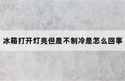 冰箱打开灯亮但是不制冷是怎么回事