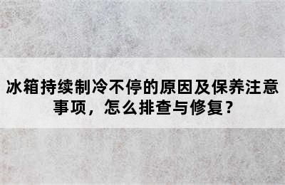 冰箱持续制冷不停的原因及保养注意事项，怎么排查与修复？