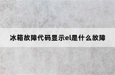 冰箱故障代码显示el是什么故障