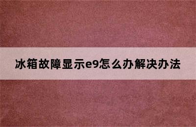 冰箱故障显示e9怎么办解决办法