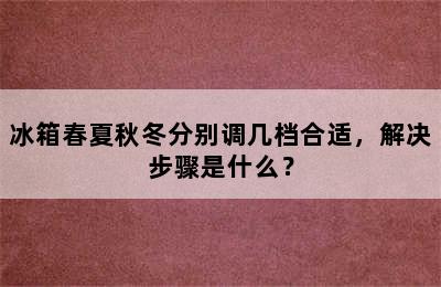 冰箱春夏秋冬分别调几档合适，解决步骤是什么？