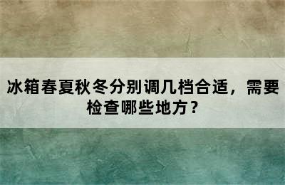 冰箱春夏秋冬分别调几档合适，需要检查哪些地方？