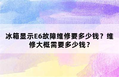 冰箱显示E6故障维修要多少钱？维修大概需要多少钱？