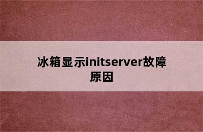 冰箱显示initserver故障原因