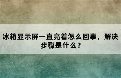 冰箱显示屏一直亮着怎么回事，解决步骤是什么？