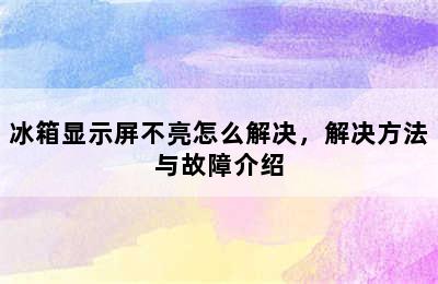 冰箱显示屏不亮怎么解决，解决方法与故障介绍