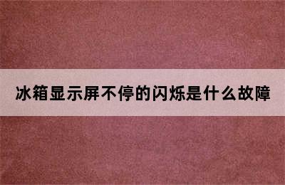 冰箱显示屏不停的闪烁是什么故障