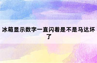 冰箱显示数字一直闪着是不是马达坏了