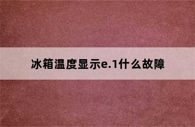 冰箱温度显示e.1什么故障