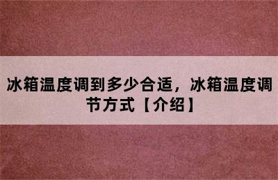 冰箱温度调到多少合适，冰箱温度调节方式【介绍】