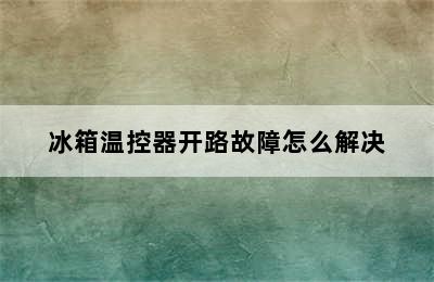 冰箱温控器开路故障怎么解决