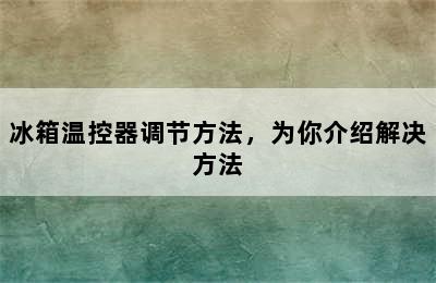 冰箱温控器调节方法，为你介绍解决方法