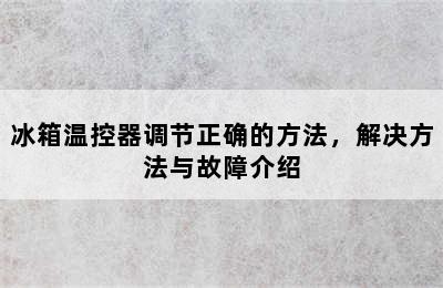 冰箱温控器调节正确的方法，解决方法与故障介绍