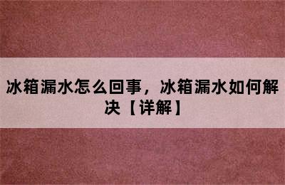 冰箱漏水怎么回事，冰箱漏水如何解决【详解】