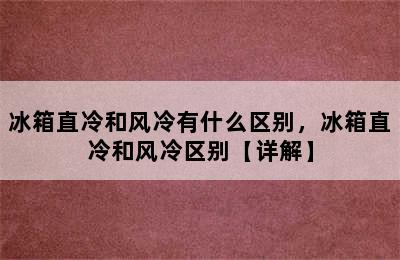 冰箱直冷和风冷有什么区别，冰箱直冷和风冷区别【详解】