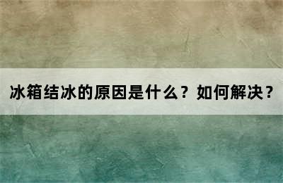 冰箱结冰的原因是什么？如何解决？