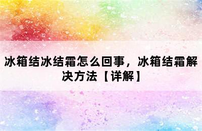 冰箱结冰结霜怎么回事，冰箱结霜解决方法【详解】