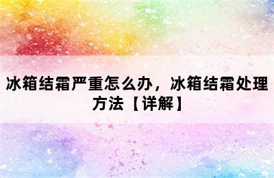 冰箱结霜严重怎么办，冰箱结霜处理方法【详解】