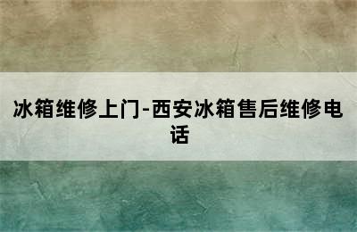 冰箱维修上门-西安冰箱售后维修电话