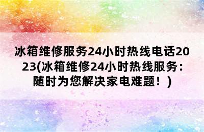 冰箱维修服务24小时热线电话2023(冰箱维修24小时热线服务：随时为您解决家电难题！)