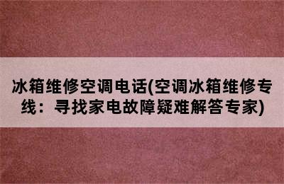 冰箱维修空调电话(空调冰箱维修专线：寻找家电故障疑难解答专家)