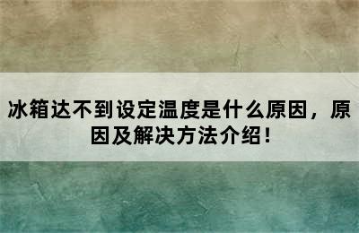 冰箱达不到设定温度是什么原因，原因及解决方法介绍！