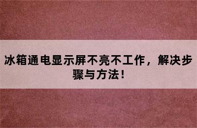 冰箱通电显示屏不亮不工作，解决步骤与方法！