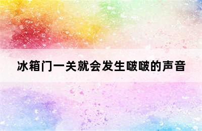 冰箱门一关就会发生啵啵的声音