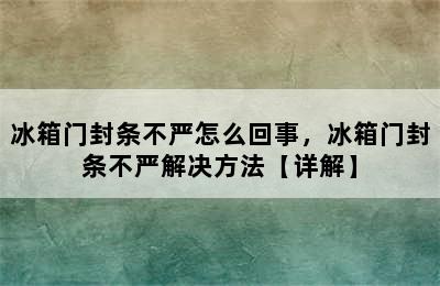 冰箱门封条不严怎么回事，冰箱门封条不严解决方法【详解】