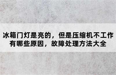 冰箱门灯是亮的，但是压缩机不工作有哪些原因，故障处理方法大全