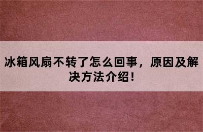 冰箱风扇不转了怎么回事，原因及解决方法介绍！