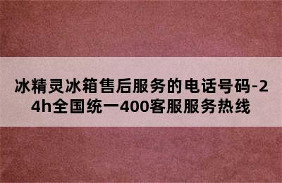 冰精灵冰箱售后服务的电话号码-24h全国统一400客服服务热线