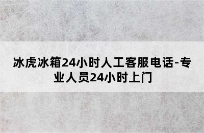 冰虎冰箱24小时人工客服电话-专业人员24小时上门