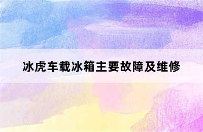 冰虎车载冰箱主要故障及维修