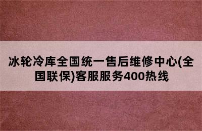 冰轮冷库全国统一售后维修中心(全国联保)客服服务400热线