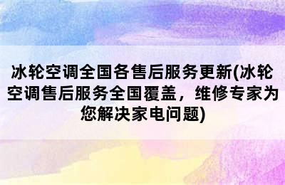 冰轮空调全国各售后服务更新(冰轮空调售后服务全国覆盖，维修专家为您解决家电问题)