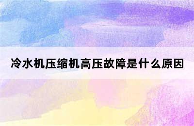 冷水机压缩机高压故障是什么原因