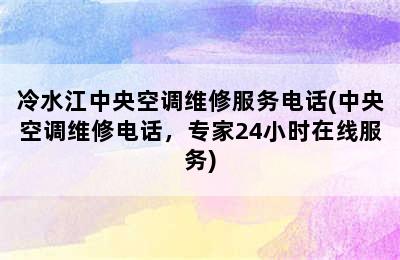 冷水江中央空调维修服务电话(中央空调维修电话，专家24小时在线服务)