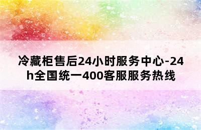 冷藏柜售后24小时服务中心-24h全国统一400客服服务热线