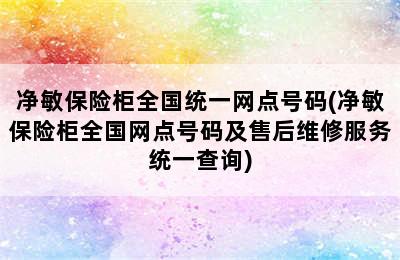 净敏保险柜全国统一网点号码(净敏保险柜全国网点号码及售后维修服务统一查询)